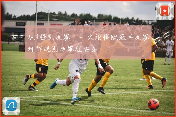 从4强到决赛：一文读懂欧冠半决赛对阵规则与赛程安排