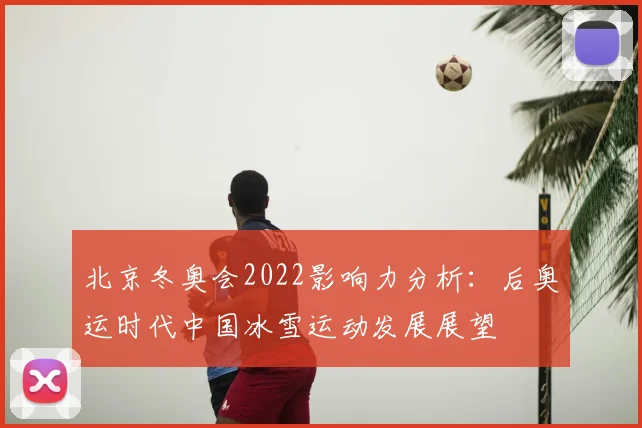北京冬奥会2022影响力分析：后奥运时代中国冰雪运动发展展望