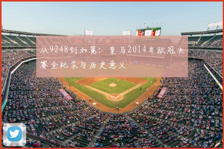 从9248到加冕：皇马2014年欧冠决赛全纪录与历史意义