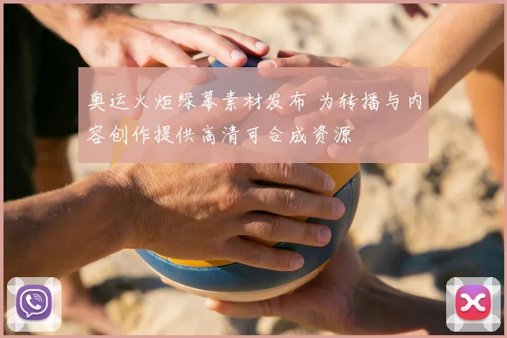 奥运火炬绿幕素材发布 为转播与内容创作提供高清可合成资源