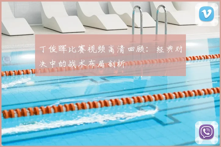 丁俊晖比赛视频高清回顾：经典对决中的战术布局剖析