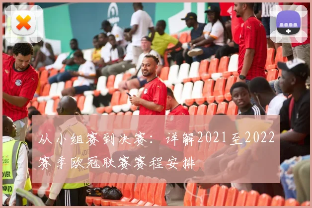 从小组赛到决赛：详解2021至2022赛季欧冠联赛赛程安排