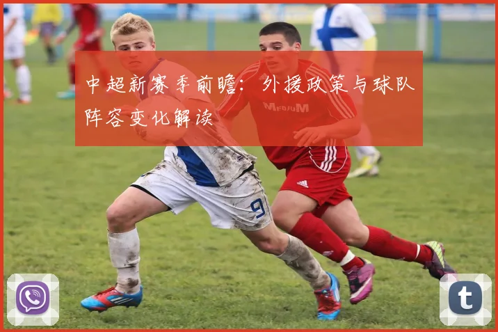 中超新赛季前瞻：外援政策与球队阵容变化解读