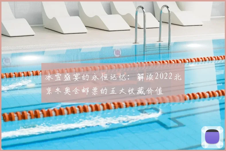 冰雪盛宴的永恒记忆：解读2022北京冬奥会邮票的五大收藏价值