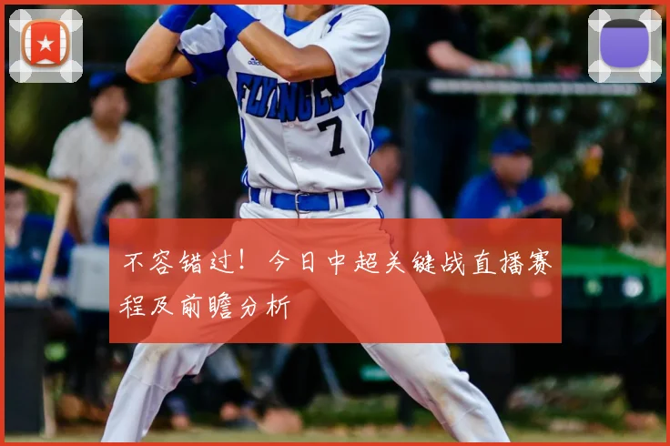 不容错过！今日中超关键战直播赛程及前瞻分析