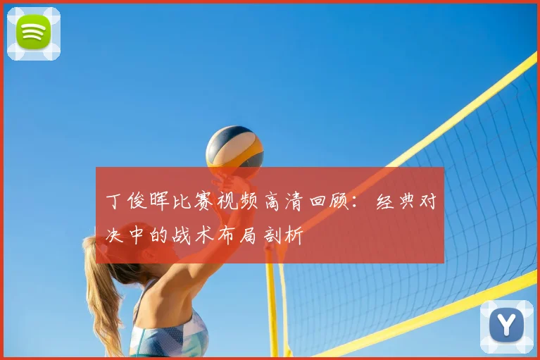 丁俊晖比赛视频高清回顾：经典对决中的战术布局剖析