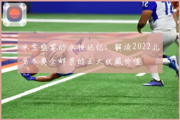 冰雪盛宴的永恒记忆：解读2022北京冬奥会邮票的五大收藏价值