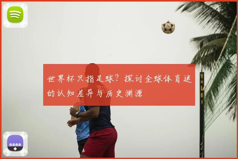 世界杯只指足球？探讨全球体育迷的认知差异与历史渊源